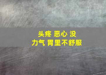 头疼 恶心 没力气 胃里不舒服